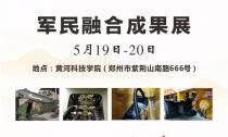 “軍民融合成果展”5月19~20日在鄭州黃河科技學院B2展位等您來！