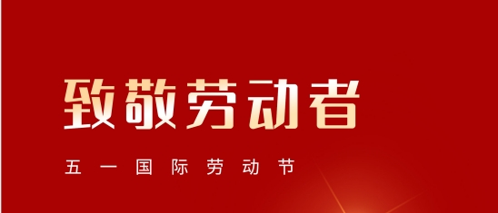 “五一”勞動(dòng)節(jié)！致敬每一位平凡而偉大的您!